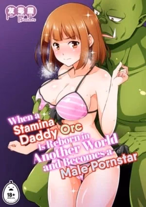 Khi Một Con Orc Bố Có Sức Chịu Đựng Được Tái Sinh Ở Một Thế Giới Khác Và Trở Thành Một Diễn Viên Khiêu Dâm Nam